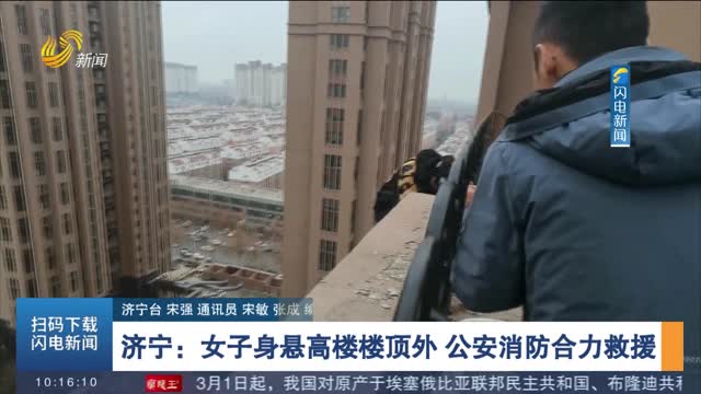 【第一现场】济宁：女子身悬高楼楼顶外 公安消防合力救援