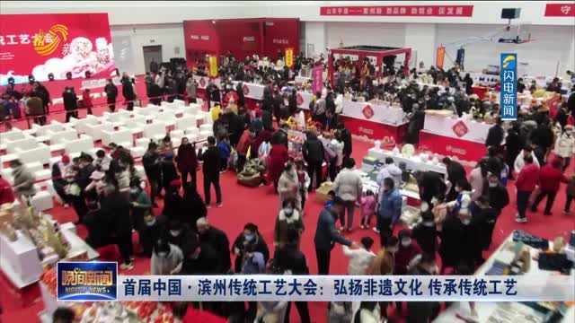 首届中国·滨州传统工艺大会：弘扬非遗文化 传承传统工艺