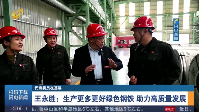 【代表委员在基层】王永胜：生产更多更好绿色钢铁 助力高质量发展