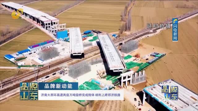 【品牌新动能】济南大西环高速两座万吨级桥完成转体 顺利上跨邯济铁路