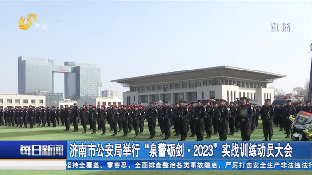 济南市公安局举行“泉警砺剑·2023”实战训练动员大会