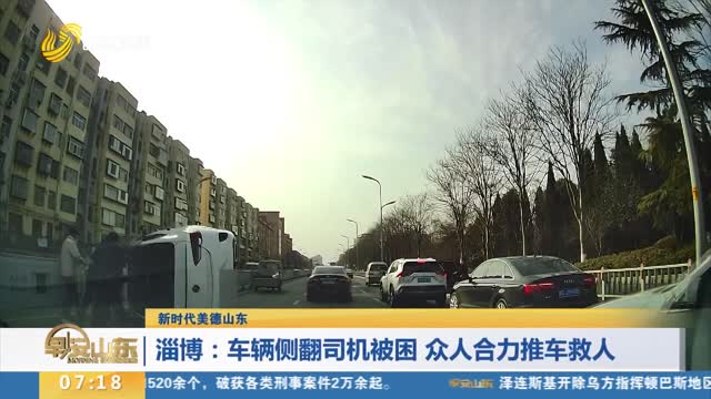 【新时代美德山东】淄博：车辆侧翻司机被困 众人合力推车救人