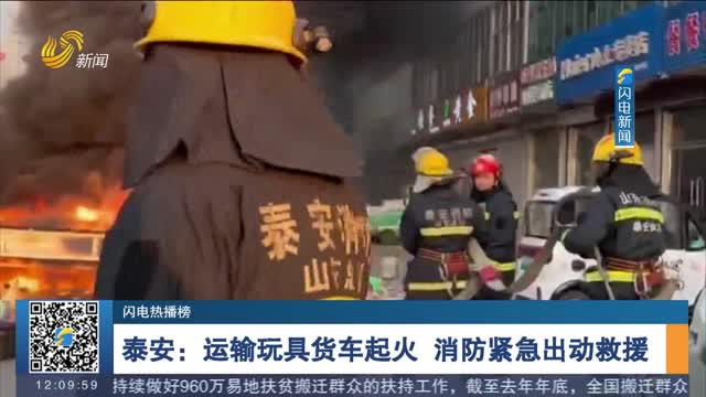 【闪电热播榜】泰安：运输玩具货车起火 消防紧急出动救援