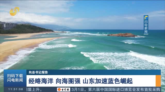 【向总书记报告】经略海洋 向海图强 山东加速蓝色崛起