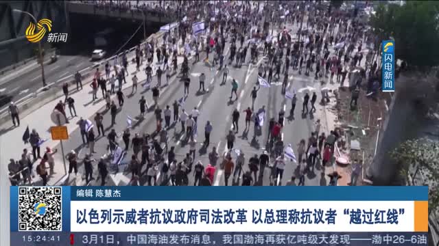 以色列示威者抗议政府司法改革 以总理称抗议者“越过红线”