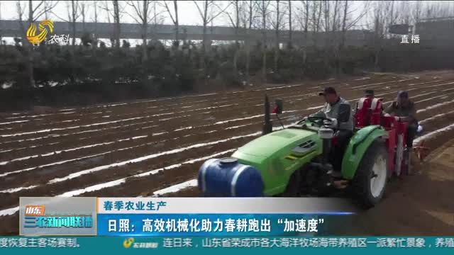 【春季农业生产】日照：高效机械化助力春耕跑出“加速度”