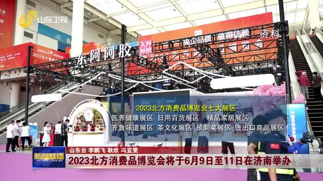 2023北方消费品博览会将于6月9日至11日在济南举办