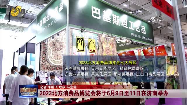 2023北方消费品博览会将于6月9日至11日在济南举办
