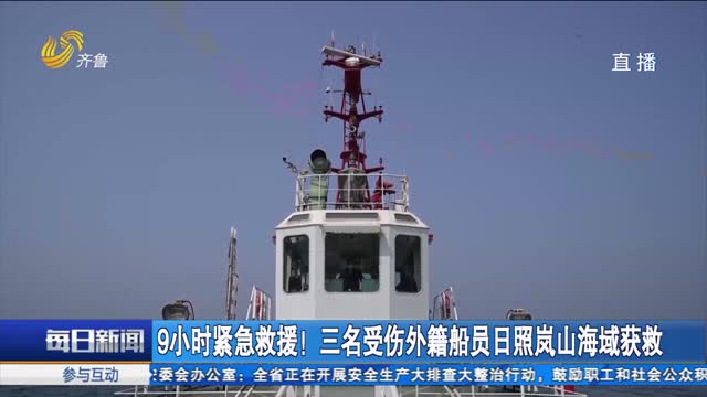 9小时紧急救援！三名受伤外籍船员日照岚山海域获救