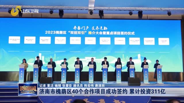 济南市槐荫区40个合作项目成功签约 累计投资311亿