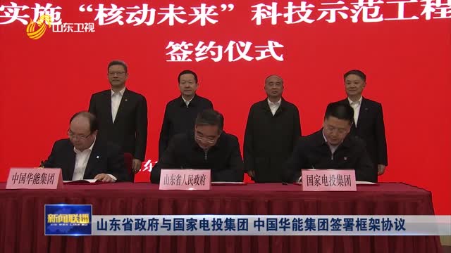 山东省政府与国家电投集团 中国华能集团签署框架协议
