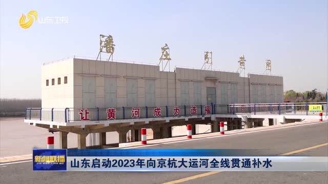山东启动2023年向京杭大运河全线贯通补水