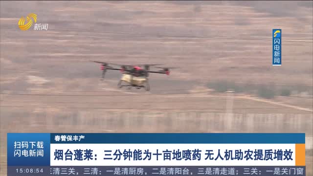 【春管保丰产】烟台蓬莱：三分钟能为十亩地喷药 无人机助农提质增效