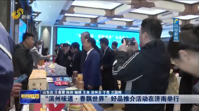 “滨州味道·香飘世界” 好品推介活动在济南举行