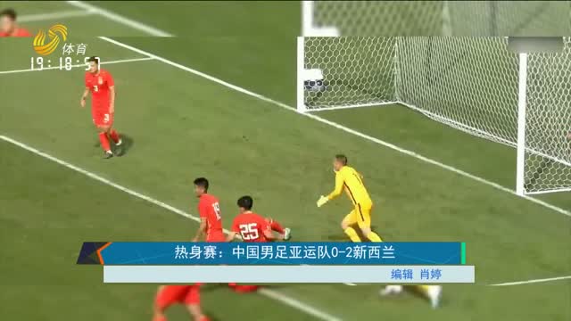热身赛：中国男足亚运队0-2新西兰