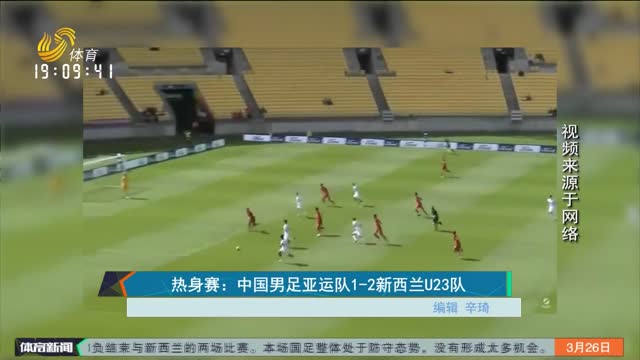 热身赛：中国男足亚运队1-2新西兰U23队