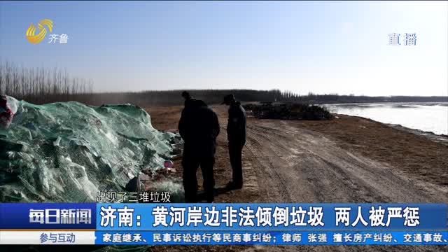 济南：黄河岸边非法倾倒垃圾 两人被严惩
