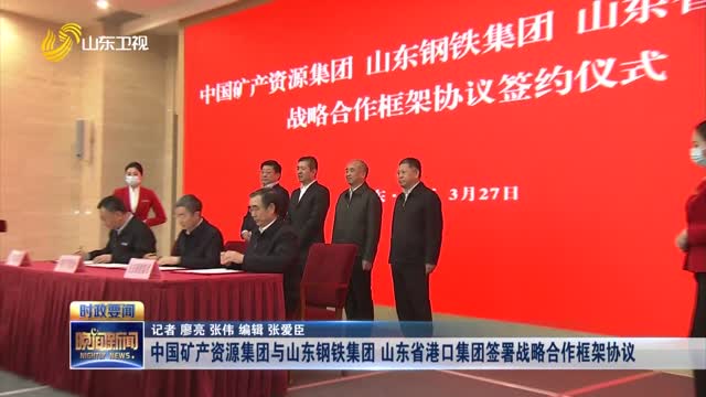中国矿产资源集团与山东钢铁集团 山东省港口集团签署战略合作框架协议