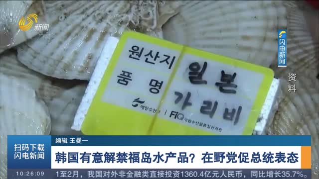 韩国有意解禁福岛水产品？在野党促总统表态