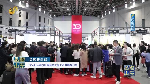 【品牌新动能】山东200多家纺织服装企业赴上海联展抢订单