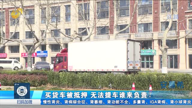 青岛：买货车被抵押 无法提车谁来负责
