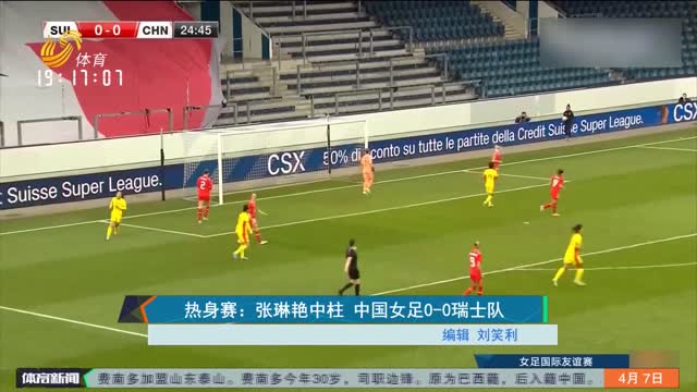 热身赛：张琳艳中柱 中国女足0-0瑞士队