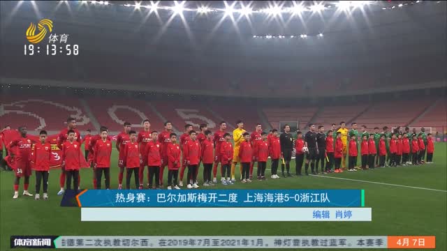 热身赛：巴尔加斯梅开二度 上海海港5-0浙江队