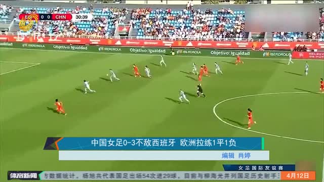 中国女足0-3不敌西班牙 欧洲拉练1平1负