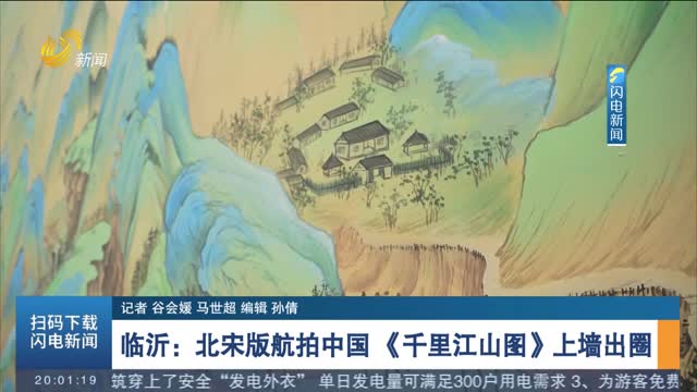 临沂：北宋版航拍中国《千里江山图》上墙出圈