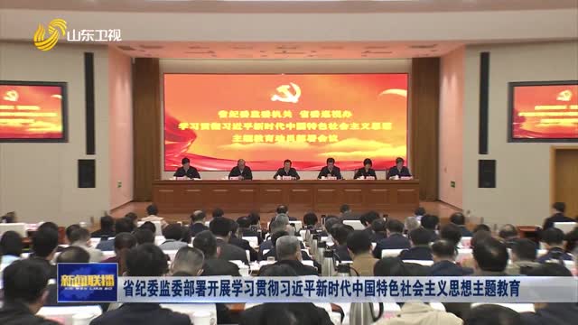 省纪委监委部署开展学习贯彻习近平新时代中国特色社会主义思想主题教育