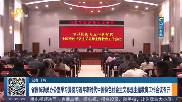 省国防动员办公室学习贯彻习近平新时代中国特色社会主义思想主题教育工作会议召开