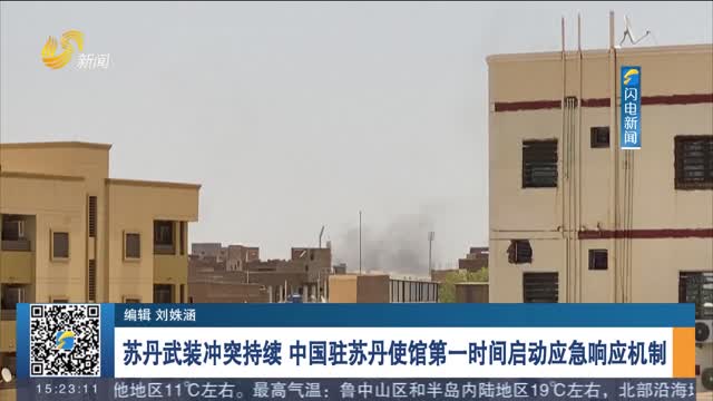 苏丹武装冲突持续 中国驻苏丹使馆第一时间启动应急响应机制