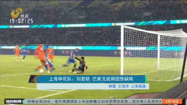 上海申花队：刘若钒 巴索戈或将因伤缺阵