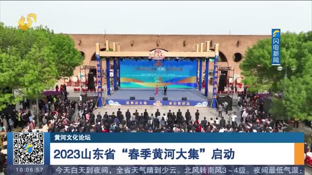 【黄河文化论坛】2023山东省“春季黄河大集”启动