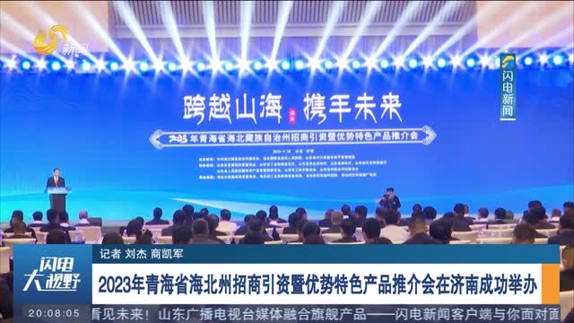 2023年青海省海北州招商引资暨优势特色产品推介会在济南成功举办