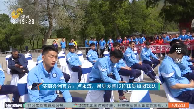 济南兴洲官方：卢永涛、易县龙等12位球员加盟球队