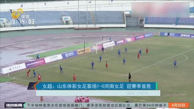 女超：山东体彩女足客场1-0河南女足 迎赛季首胜