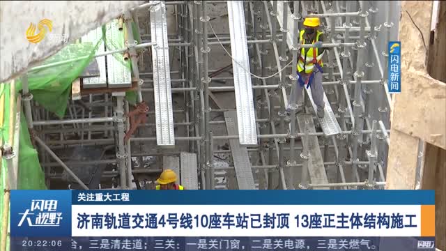 【关注重大工程】济南轨道交通4号线10座车站已封顶 13座正主体结构施工