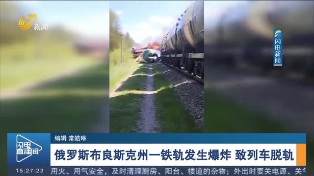 俄罗斯布良斯克州一铁轨发生爆炸 致列车脱轨