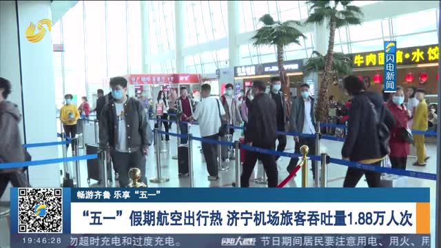 【畅游齐鲁 乐享“五一”】“五一”假期航空出行热 济宁机场旅客吞吐量1.88万人次