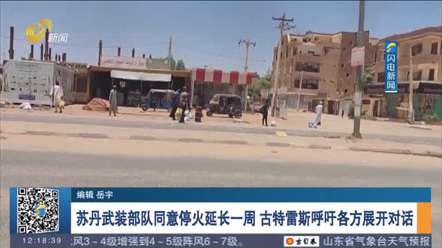 苏丹武装部队同意停火延长一周 古特雷斯呼吁各方展开对话