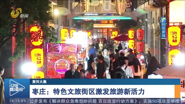 【黄河大集】枣庄：特色文旅街区激发旅游新活力