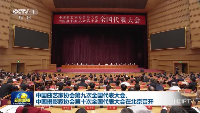 中国曲艺家协会第九次全国代表大会、中国摄影家协会第十次全国代表大会在北京召开