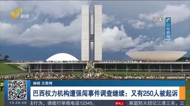 巴西权力机构遭强闯事件调查继续：又有250人被起诉