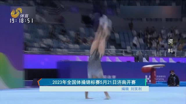2023年全国体操锦标赛5月21日济南开赛
