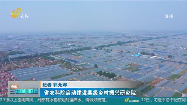 【三农信息快递】省农科院启动建设县级乡村振兴研究院