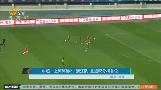 中超：上海海港2-1浙江队 重返积分榜首位