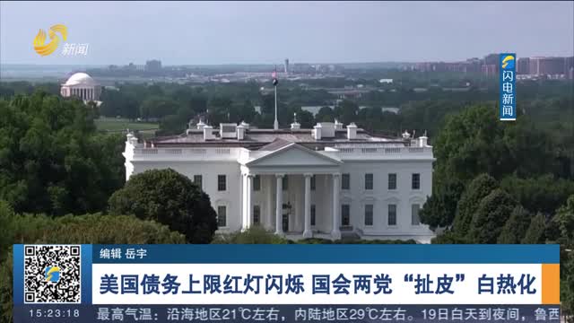 美国债务上限红灯闪烁 国会两党“扯皮”白热化