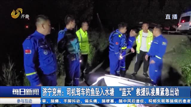 济宁兖州：司机驾车钓鱼坠入水塘 “蓝天”救援队凌晨紧急出动