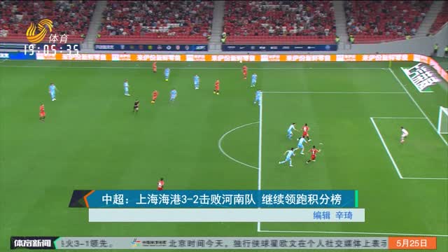 中超：上海海港3-2击败河南队 继续领跑积分榜